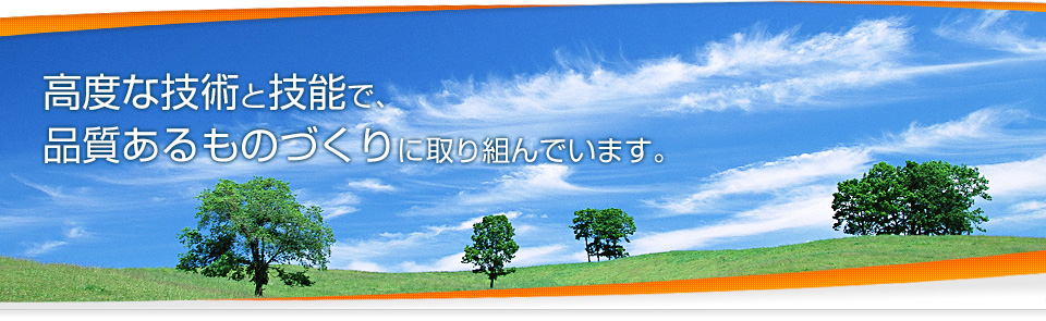 高度な技術と技能で、品質あるものづくりに取り組んでいます。